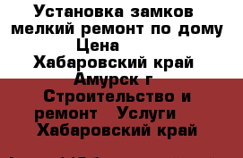 Установка замков ,мелкий ремонт по дому.. › Цена ­ 1 000 - Хабаровский край, Амурск г. Строительство и ремонт » Услуги   . Хабаровский край